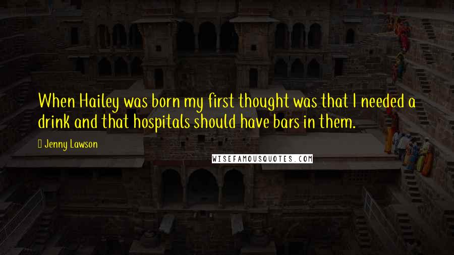 Jenny Lawson Quotes: When Hailey was born my first thought was that I needed a drink and that hospitals should have bars in them.