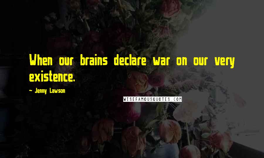 Jenny Lawson Quotes: When our brains declare war on our very existence.