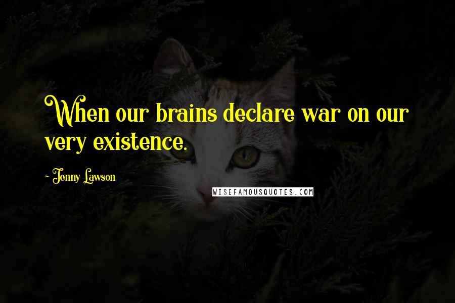 Jenny Lawson Quotes: When our brains declare war on our very existence.