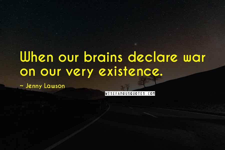 Jenny Lawson Quotes: When our brains declare war on our very existence.