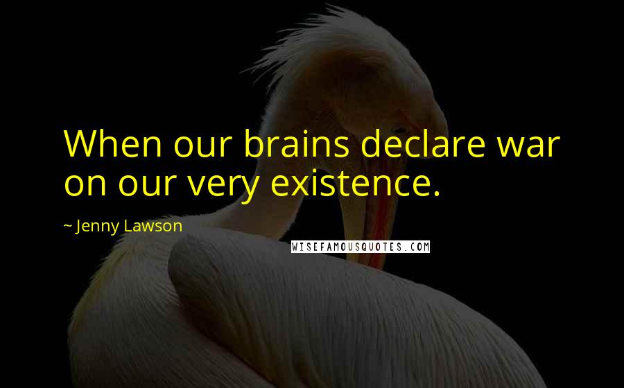 Jenny Lawson Quotes: When our brains declare war on our very existence.