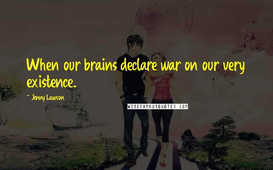 Jenny Lawson Quotes: When our brains declare war on our very existence.