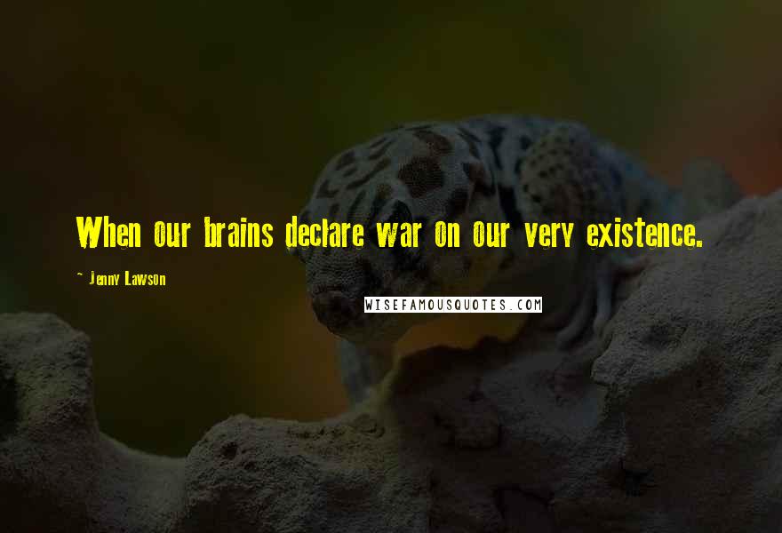 Jenny Lawson Quotes: When our brains declare war on our very existence.