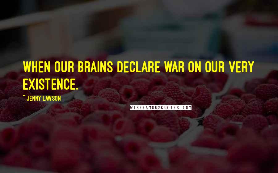 Jenny Lawson Quotes: When our brains declare war on our very existence.