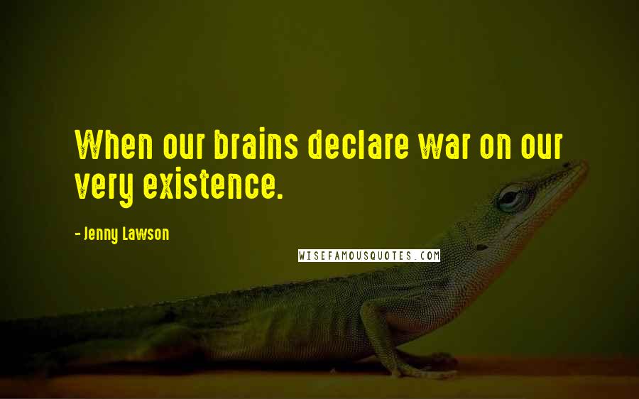 Jenny Lawson Quotes: When our brains declare war on our very existence.