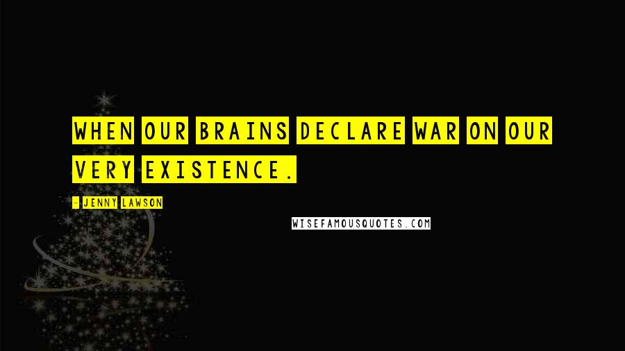 Jenny Lawson Quotes: When our brains declare war on our very existence.