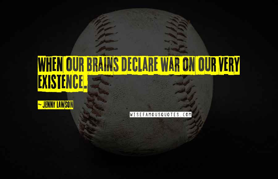 Jenny Lawson Quotes: When our brains declare war on our very existence.