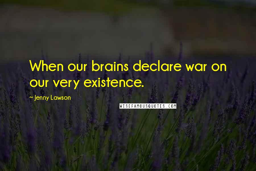 Jenny Lawson Quotes: When our brains declare war on our very existence.