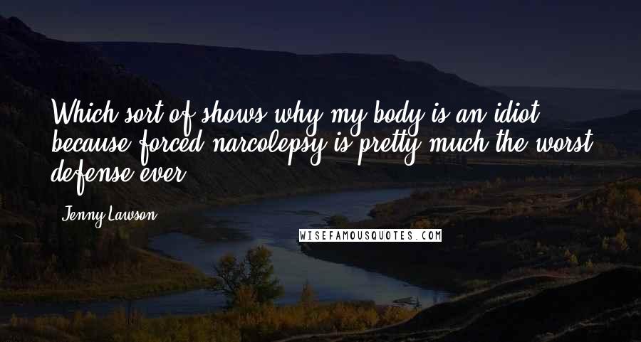 Jenny Lawson Quotes: Which sort of shows why my body is an idiot, because forced narcolepsy is pretty much the worst defense ever.