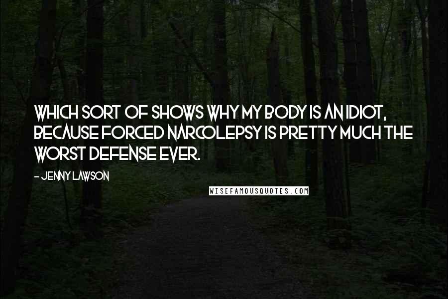 Jenny Lawson Quotes: Which sort of shows why my body is an idiot, because forced narcolepsy is pretty much the worst defense ever.