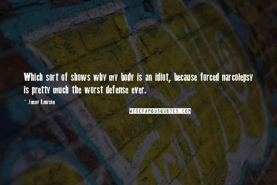 Jenny Lawson Quotes: Which sort of shows why my body is an idiot, because forced narcolepsy is pretty much the worst defense ever.