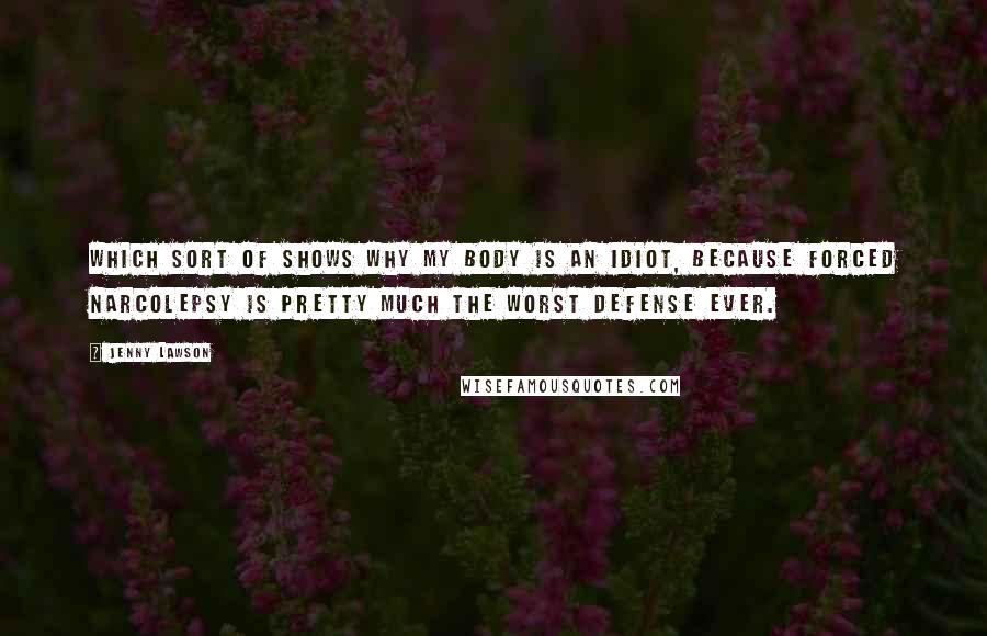 Jenny Lawson Quotes: Which sort of shows why my body is an idiot, because forced narcolepsy is pretty much the worst defense ever.