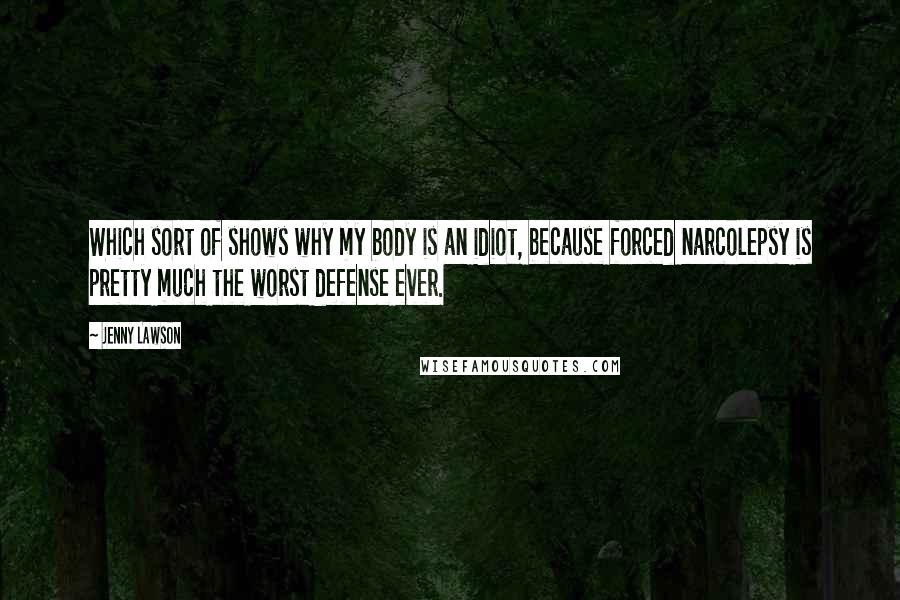 Jenny Lawson Quotes: Which sort of shows why my body is an idiot, because forced narcolepsy is pretty much the worst defense ever.