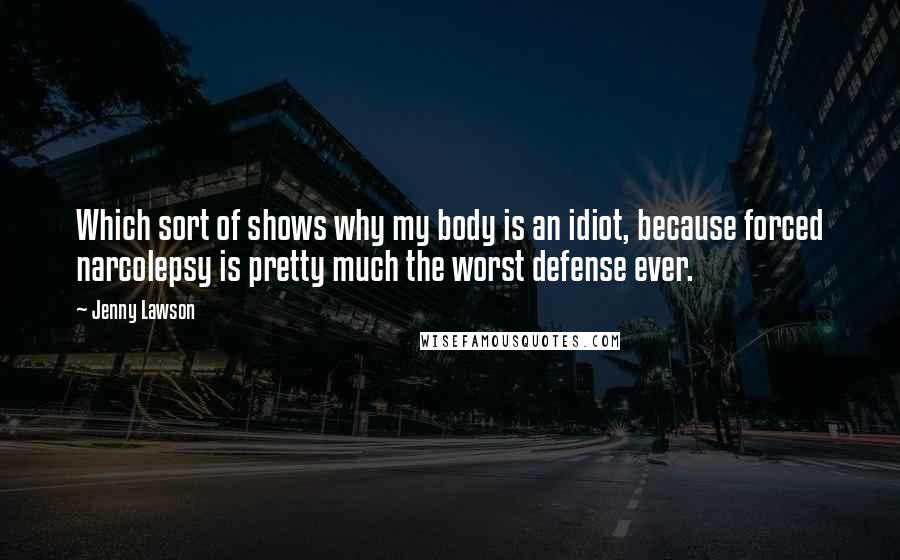 Jenny Lawson Quotes: Which sort of shows why my body is an idiot, because forced narcolepsy is pretty much the worst defense ever.