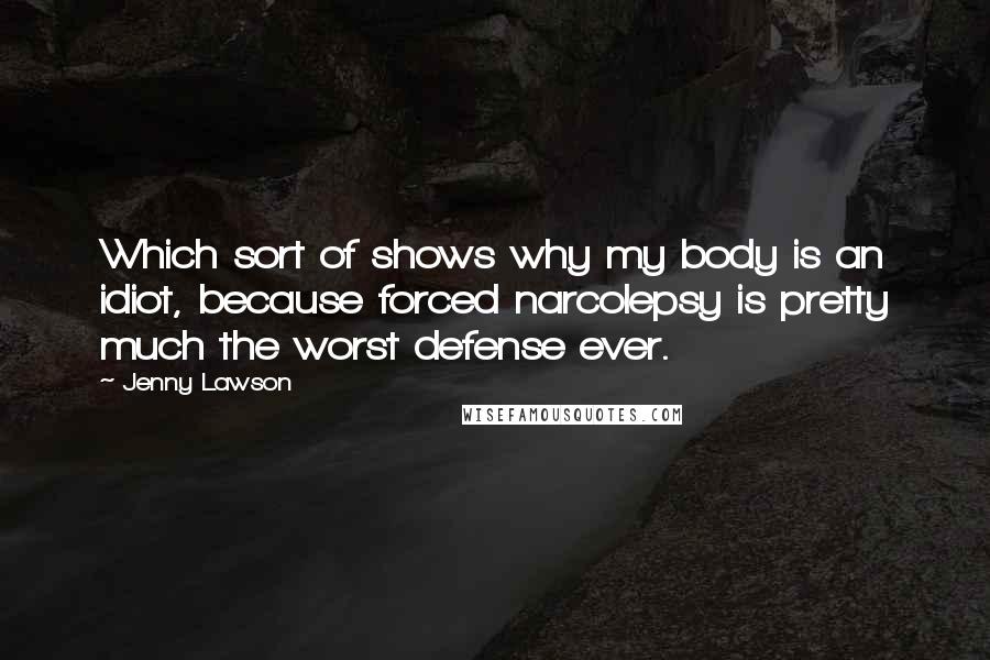 Jenny Lawson Quotes: Which sort of shows why my body is an idiot, because forced narcolepsy is pretty much the worst defense ever.