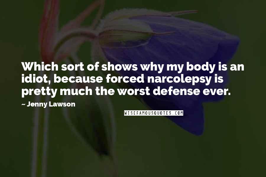 Jenny Lawson Quotes: Which sort of shows why my body is an idiot, because forced narcolepsy is pretty much the worst defense ever.