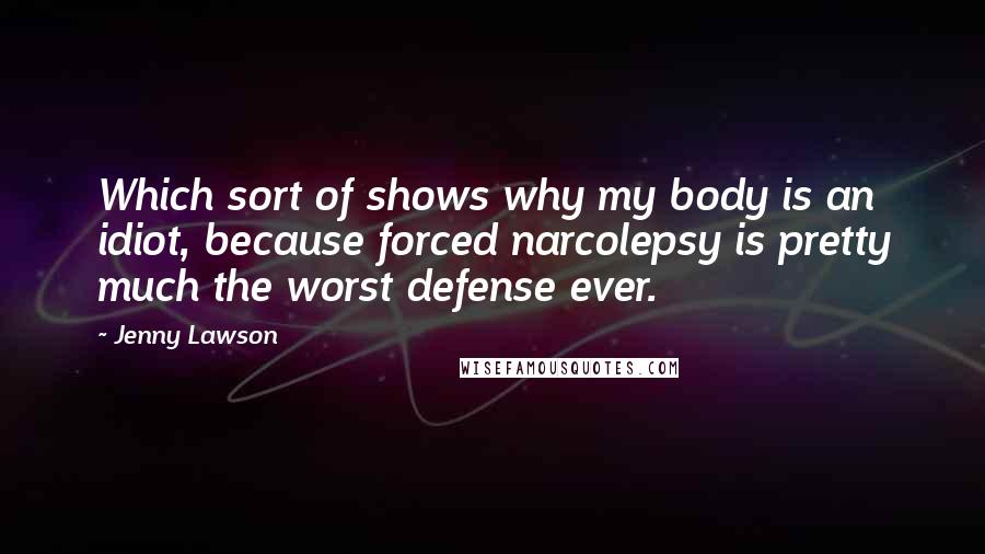 Jenny Lawson Quotes: Which sort of shows why my body is an idiot, because forced narcolepsy is pretty much the worst defense ever.