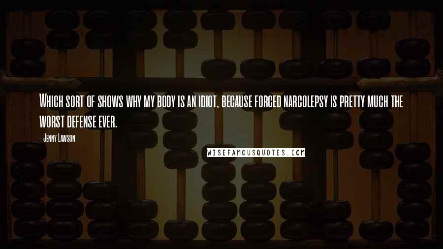 Jenny Lawson Quotes: Which sort of shows why my body is an idiot, because forced narcolepsy is pretty much the worst defense ever.