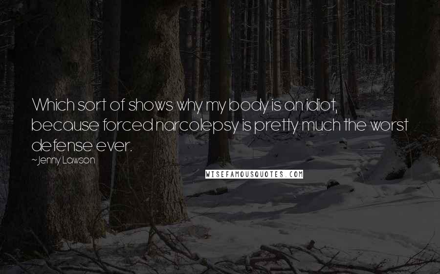 Jenny Lawson Quotes: Which sort of shows why my body is an idiot, because forced narcolepsy is pretty much the worst defense ever.