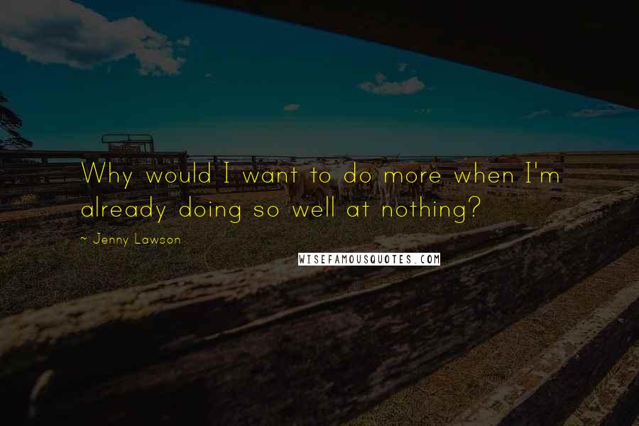 Jenny Lawson Quotes: Why would I want to do more when I'm already doing so well at nothing?