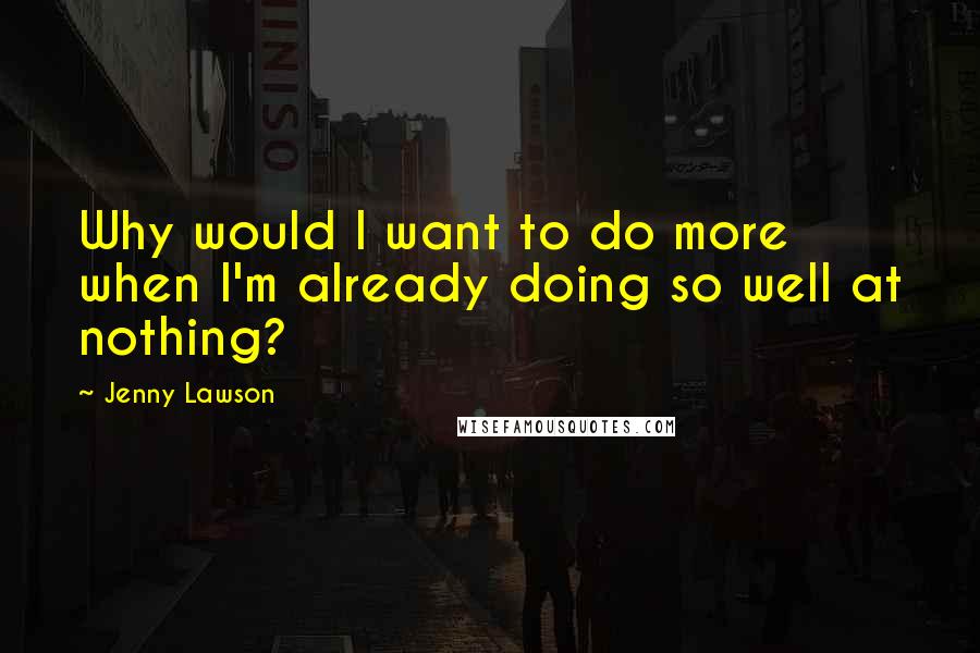 Jenny Lawson Quotes: Why would I want to do more when I'm already doing so well at nothing?