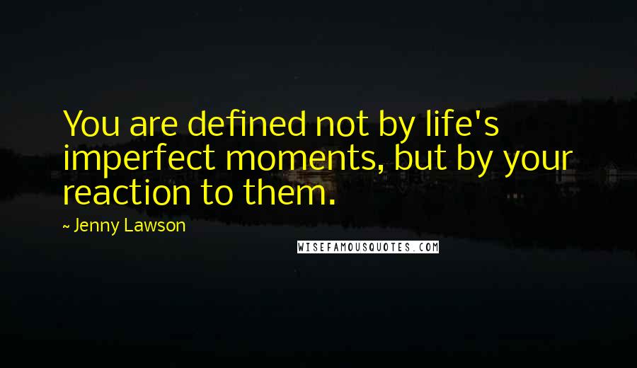Jenny Lawson Quotes: You are defined not by life's imperfect moments, but by your reaction to them.