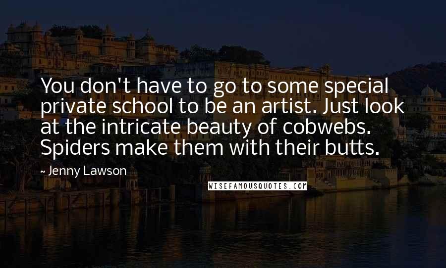 Jenny Lawson Quotes: You don't have to go to some special private school to be an artist. Just look at the intricate beauty of cobwebs. Spiders make them with their butts.