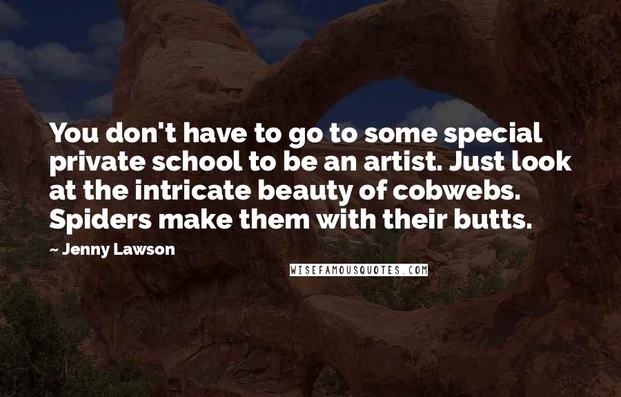 Jenny Lawson Quotes: You don't have to go to some special private school to be an artist. Just look at the intricate beauty of cobwebs. Spiders make them with their butts.