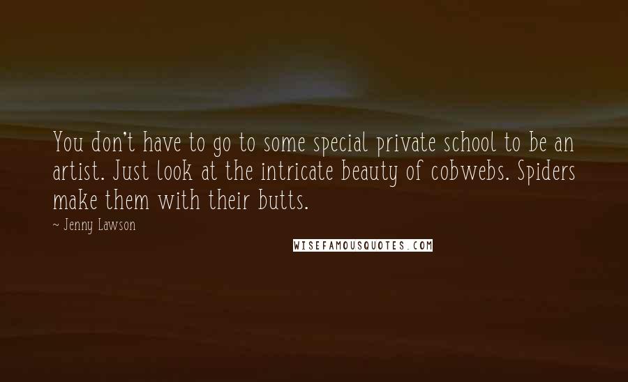 Jenny Lawson Quotes: You don't have to go to some special private school to be an artist. Just look at the intricate beauty of cobwebs. Spiders make them with their butts.