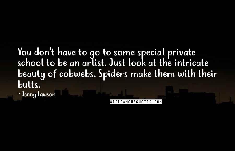 Jenny Lawson Quotes: You don't have to go to some special private school to be an artist. Just look at the intricate beauty of cobwebs. Spiders make them with their butts.