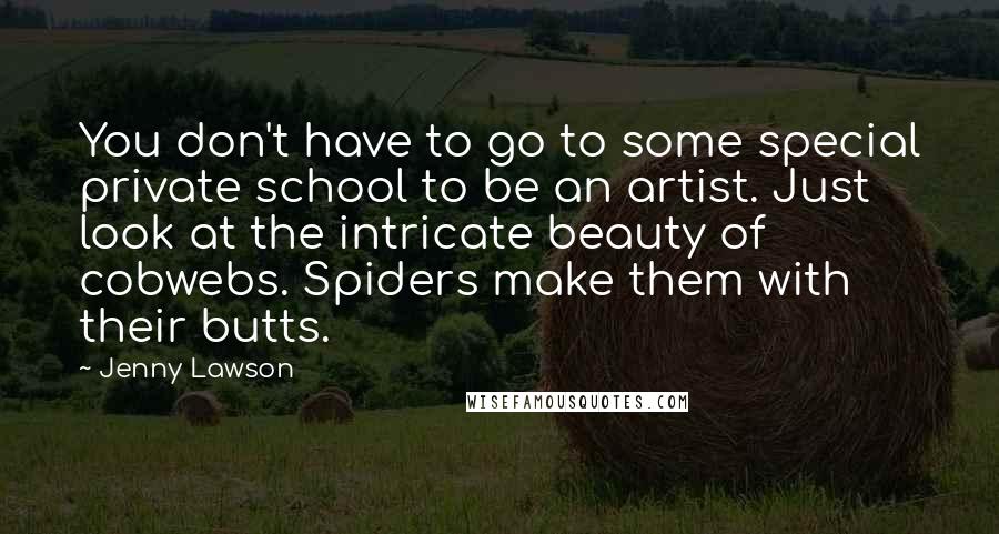 Jenny Lawson Quotes: You don't have to go to some special private school to be an artist. Just look at the intricate beauty of cobwebs. Spiders make them with their butts.
