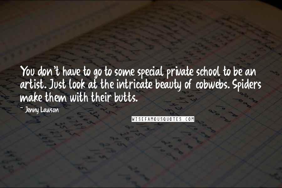 Jenny Lawson Quotes: You don't have to go to some special private school to be an artist. Just look at the intricate beauty of cobwebs. Spiders make them with their butts.