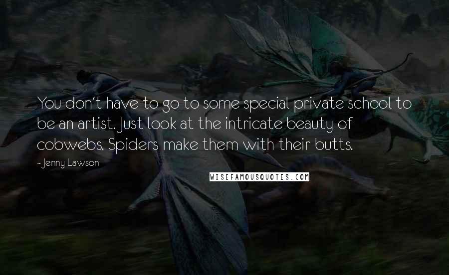 Jenny Lawson Quotes: You don't have to go to some special private school to be an artist. Just look at the intricate beauty of cobwebs. Spiders make them with their butts.
