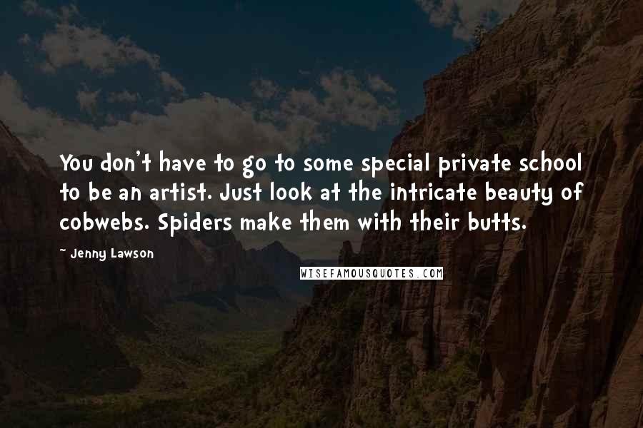 Jenny Lawson Quotes: You don't have to go to some special private school to be an artist. Just look at the intricate beauty of cobwebs. Spiders make them with their butts.