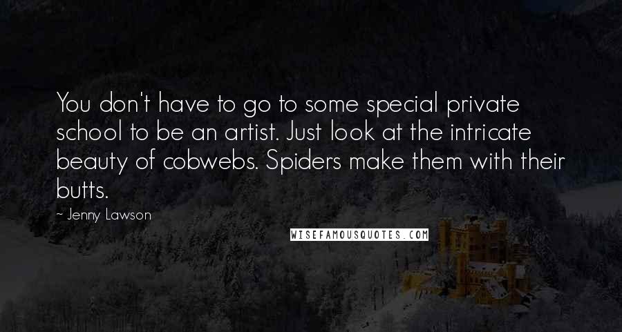 Jenny Lawson Quotes: You don't have to go to some special private school to be an artist. Just look at the intricate beauty of cobwebs. Spiders make them with their butts.