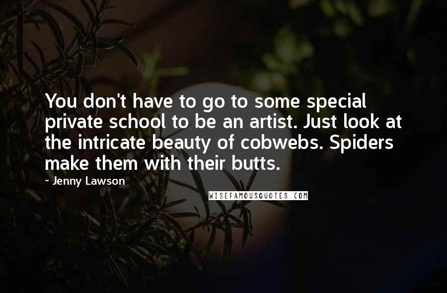 Jenny Lawson Quotes: You don't have to go to some special private school to be an artist. Just look at the intricate beauty of cobwebs. Spiders make them with their butts.