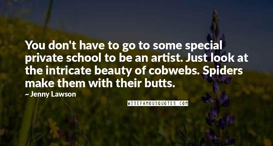Jenny Lawson Quotes: You don't have to go to some special private school to be an artist. Just look at the intricate beauty of cobwebs. Spiders make them with their butts.