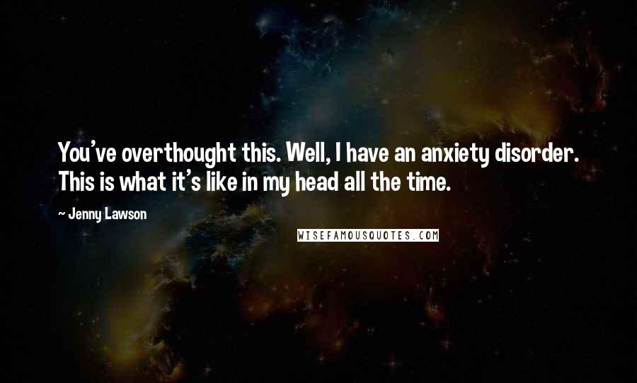 Jenny Lawson Quotes: You've overthought this. Well, I have an anxiety disorder. This is what it's like in my head all the time.