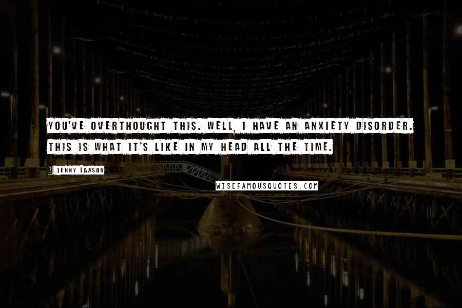 Jenny Lawson Quotes: You've overthought this. Well, I have an anxiety disorder. This is what it's like in my head all the time.