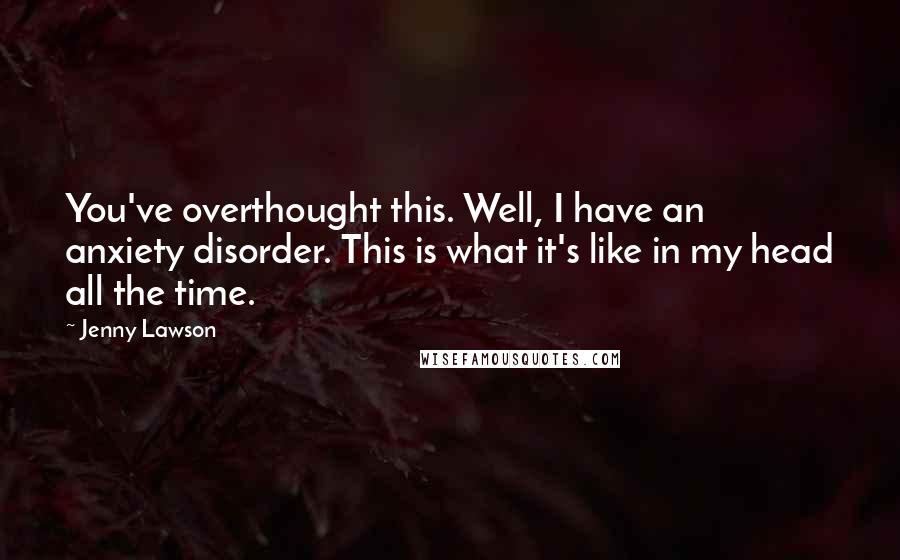 Jenny Lawson Quotes: You've overthought this. Well, I have an anxiety disorder. This is what it's like in my head all the time.