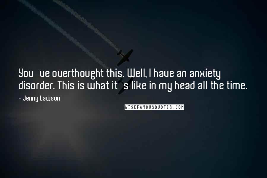 Jenny Lawson Quotes: You've overthought this. Well, I have an anxiety disorder. This is what it's like in my head all the time.