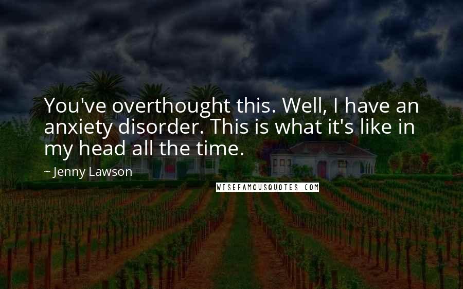 Jenny Lawson Quotes: You've overthought this. Well, I have an anxiety disorder. This is what it's like in my head all the time.