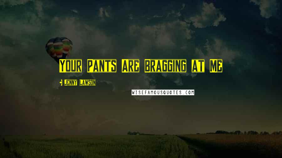 Jenny Lawson Quotes: Your Pants Are Bragging at Me