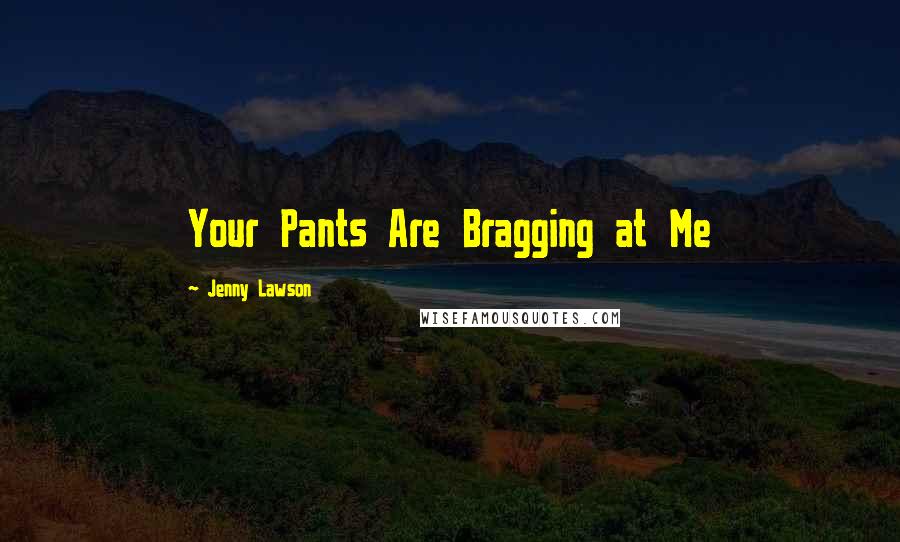 Jenny Lawson Quotes: Your Pants Are Bragging at Me