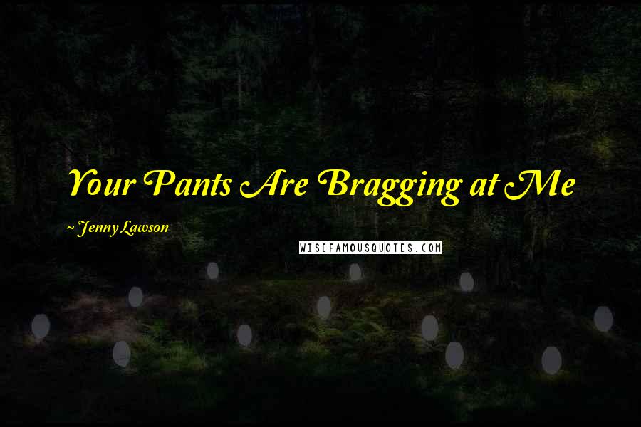 Jenny Lawson Quotes: Your Pants Are Bragging at Me