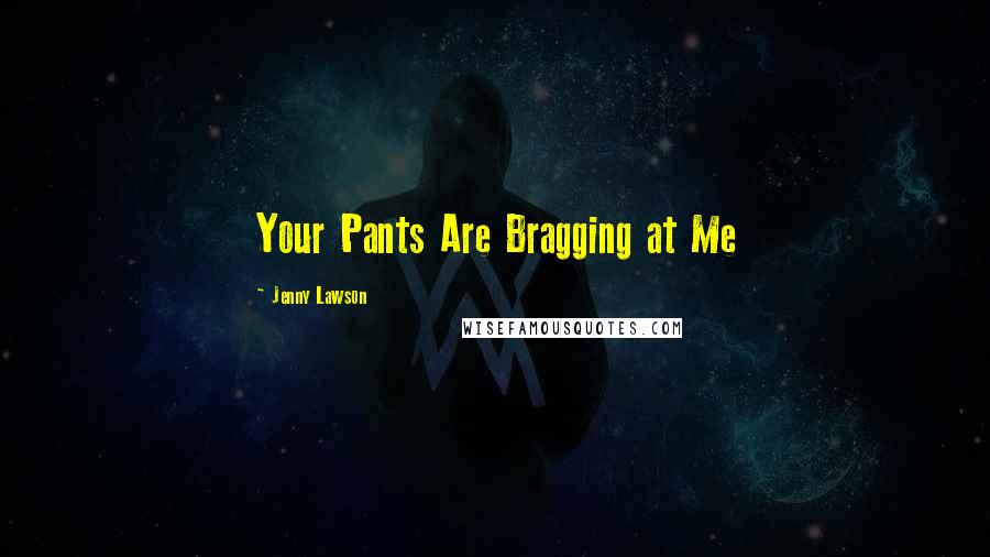 Jenny Lawson Quotes: Your Pants Are Bragging at Me