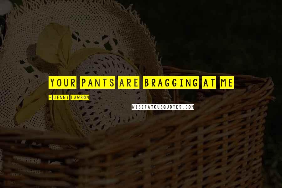 Jenny Lawson Quotes: Your Pants Are Bragging at Me