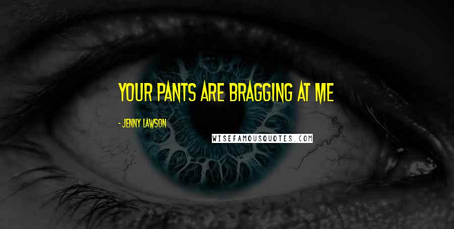 Jenny Lawson Quotes: Your Pants Are Bragging at Me