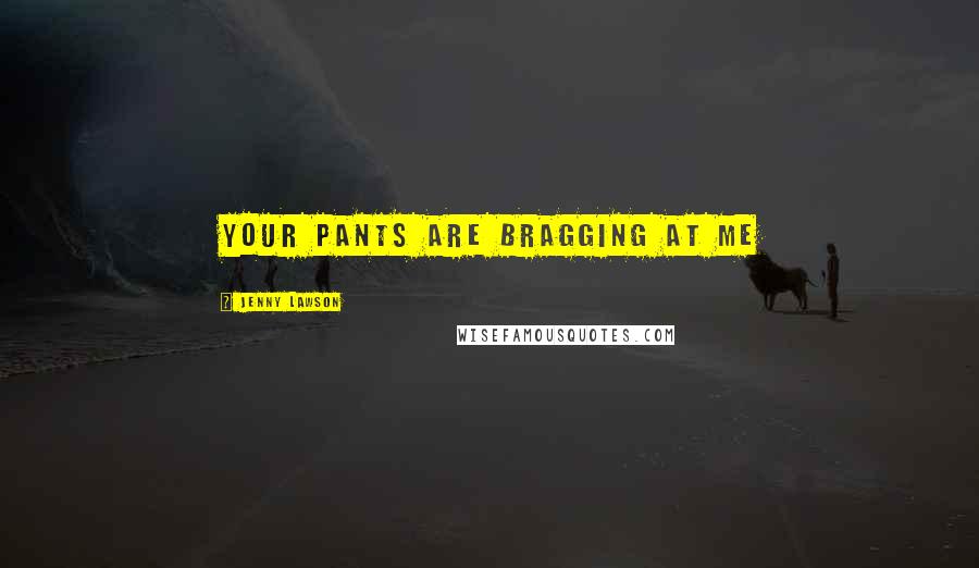 Jenny Lawson Quotes: Your Pants Are Bragging at Me