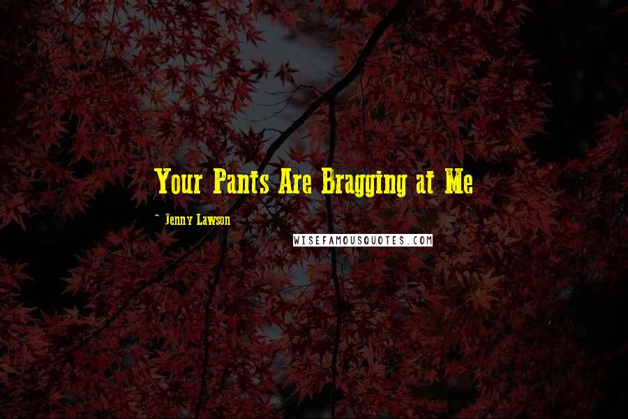 Jenny Lawson Quotes: Your Pants Are Bragging at Me